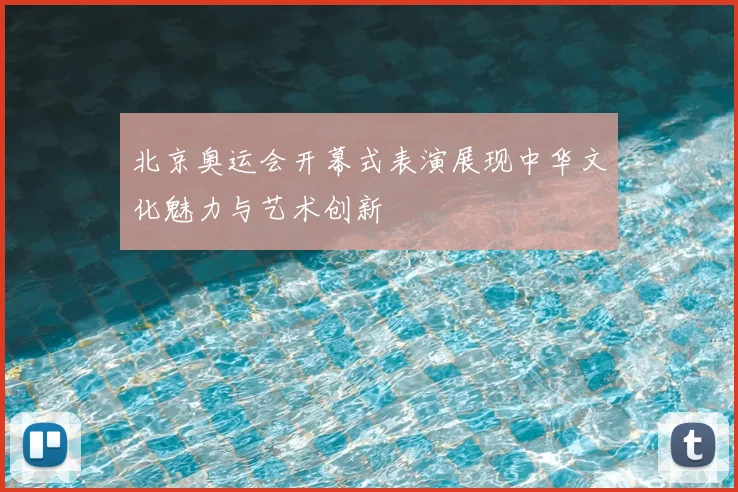 北京奥运会开幕式表演展现中华文化魅力与艺术创新
