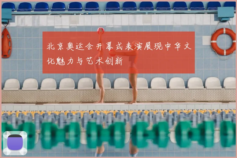 北京奥运会开幕式表演展现中华文化魅力与艺术创新