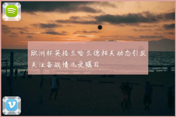 欧洲杯英格兰哈兰德相关动态引发关注备战情况受瞩目