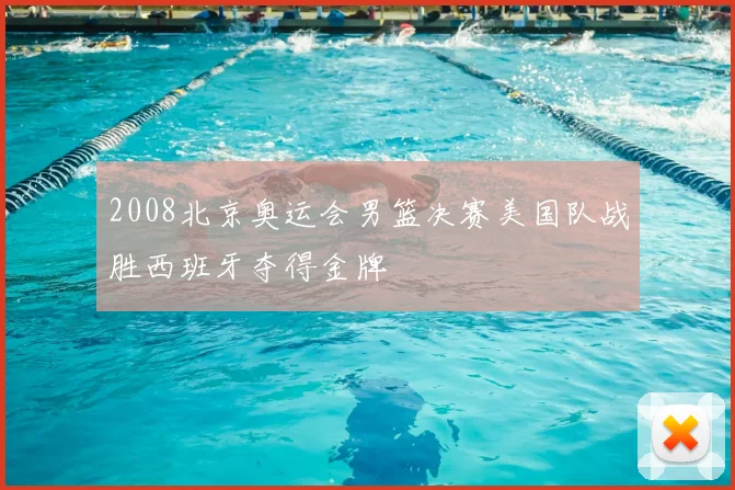 2008北京奥运会男篮决赛美国队战胜西班牙夺得金牌