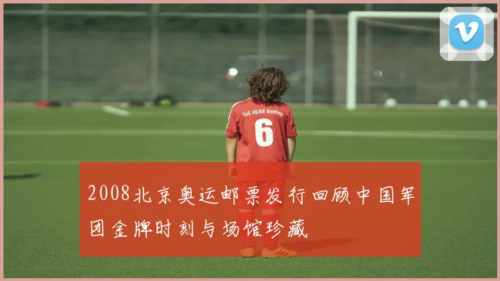 2008北京奥运邮票发行回顾中国军团金牌时刻与场馆珍藏