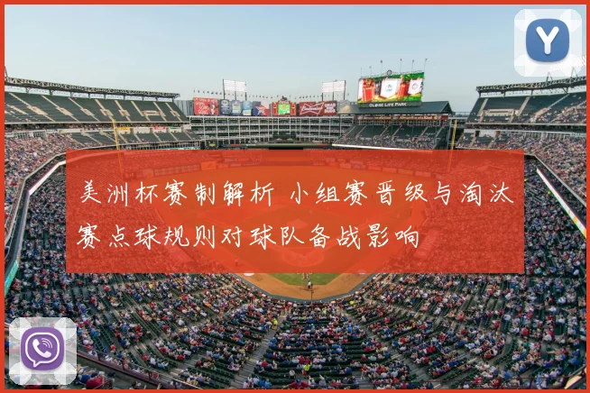 美洲杯赛制解析 小组赛晋级与淘汰赛点球规则对球队备战影响