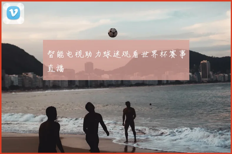 智能电视助力球迷观看世界杯赛事直播
